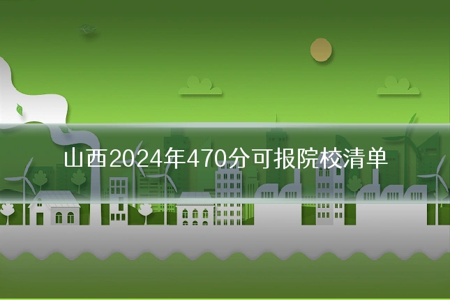 山西2024年470分可报院校清单
