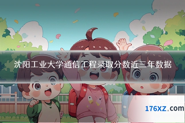 沈阳工业大学通信工程录取分数近三年数据