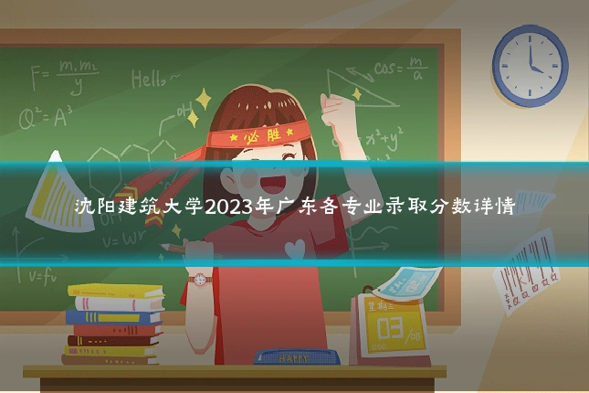 沈阳建筑大学2023年广东各专业录取分数详情