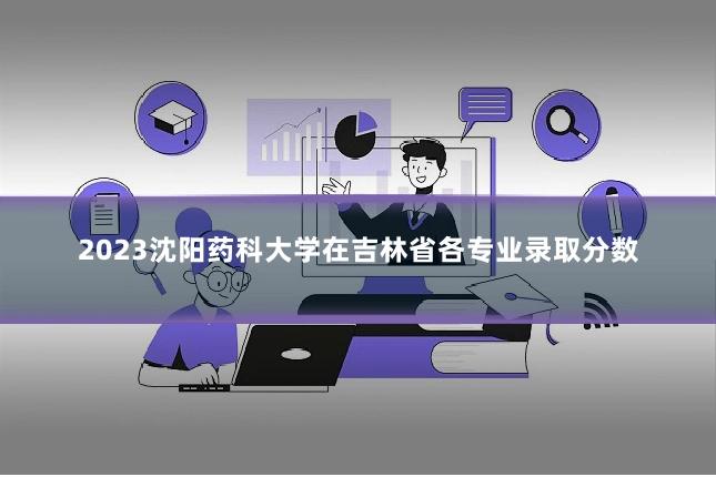 2023沈阳药科大学在吉林省各专业录取分数