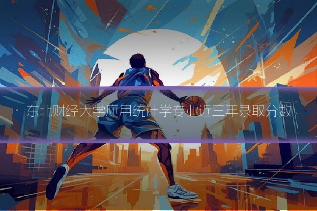 东北财经大学应用统计学专业近三年录取分数