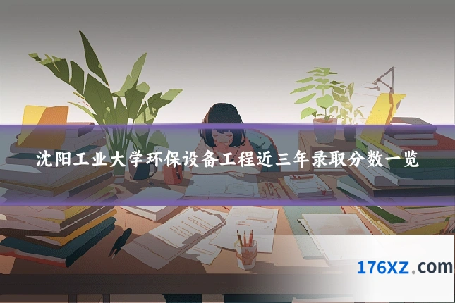 沈阳工业大学环保设备工程近三年录取分数一览