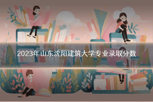 2023年山东沈阳建筑大学专业录取分数