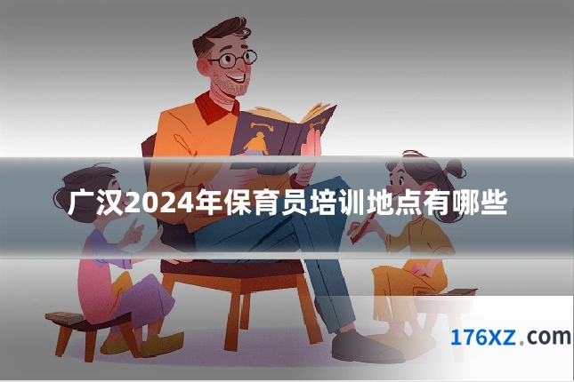 广汉2024年保育员培训地点有哪些