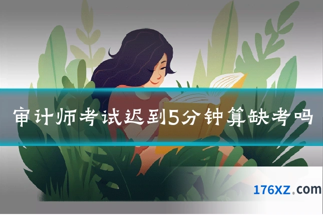 审计师考试迟到5分钟算缺考吗