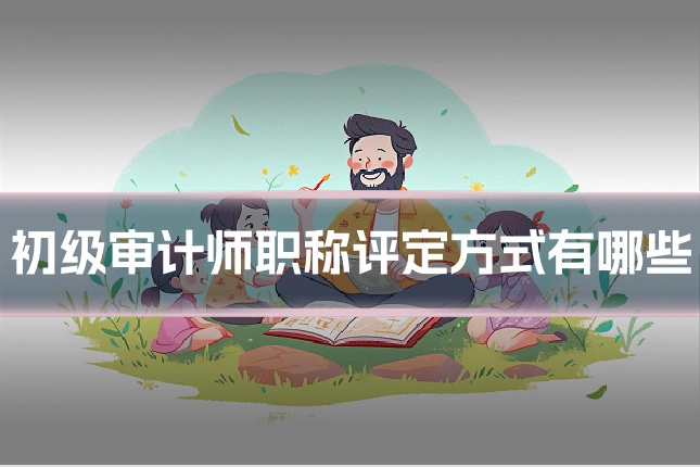初级审计师职称评定方式有哪些