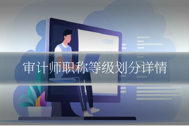 审计师职称等级划分详情