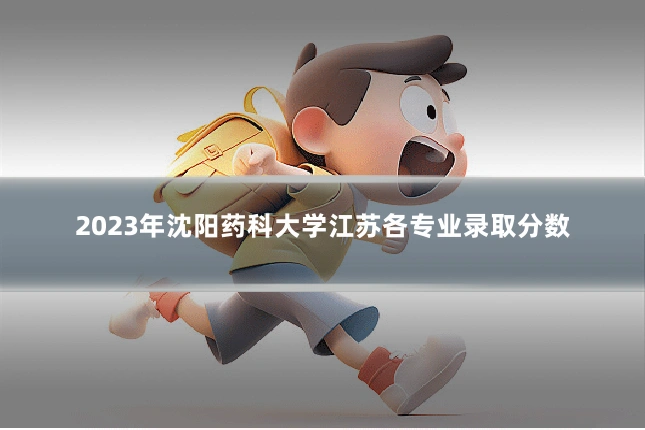 2023年沈阳药科大学江苏各专业录取分数