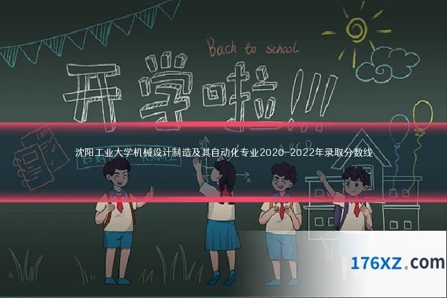 沈阳工业大学机械设计制造及其自动化专业2020-2022年录取分数线