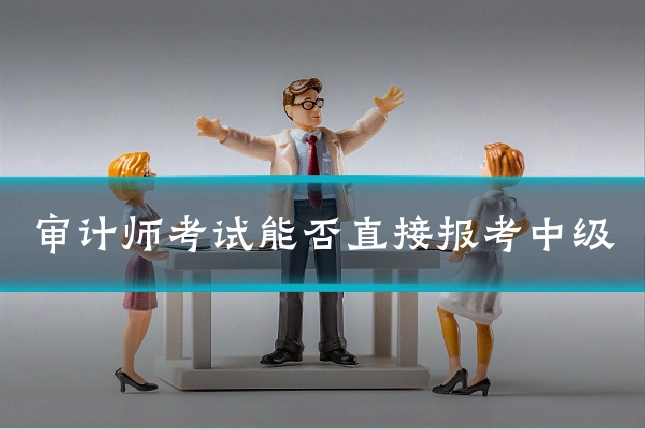 审计师考试能否直接报考中级