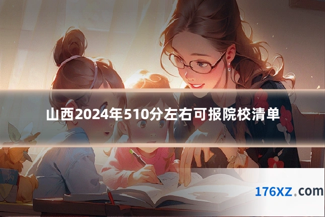 山西2024年510分左右可报院校清单