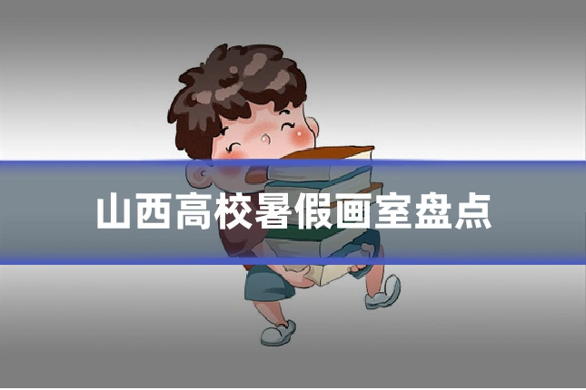 山西高校暑假画室盘点