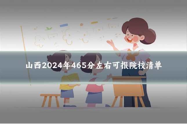 山西2024年465分左右可报院校清单