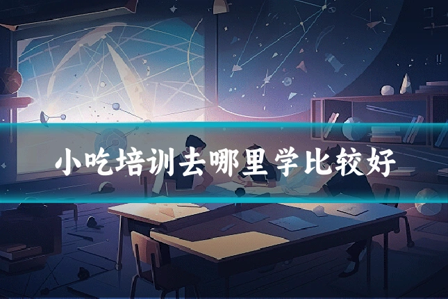 小吃培训去哪里学比较好