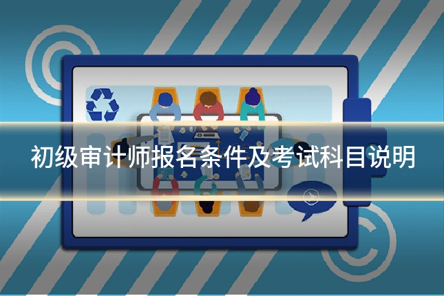初级审计师报名条件及考试科目说明