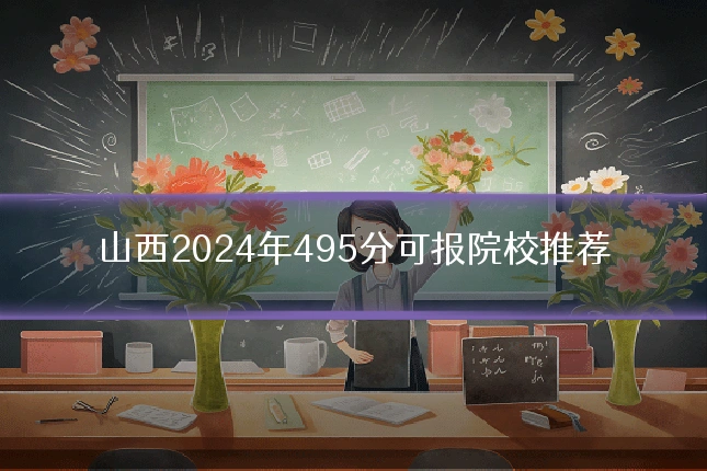 山西2024年495分可报院校推荐
