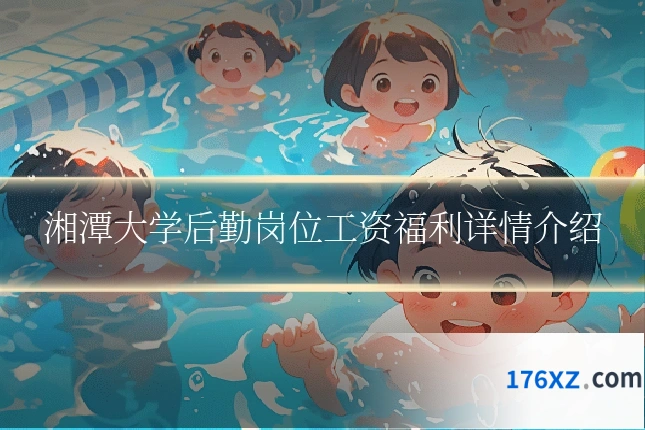 湘潭大学后勤岗位工资福利详情介绍