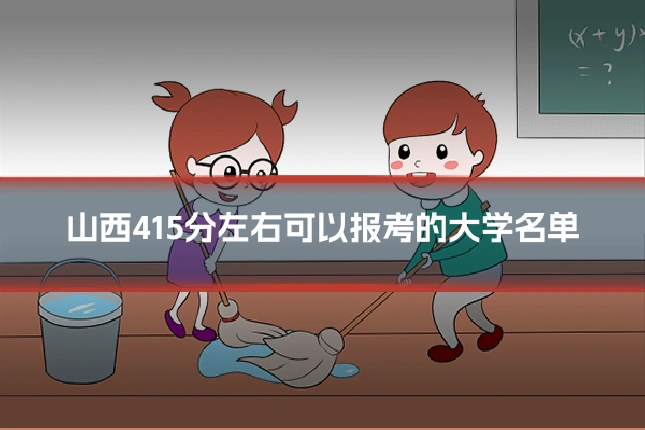 山西415分左右可以报考的大学名单