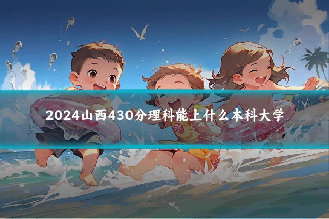2024山西430分理科能上什么本科大学