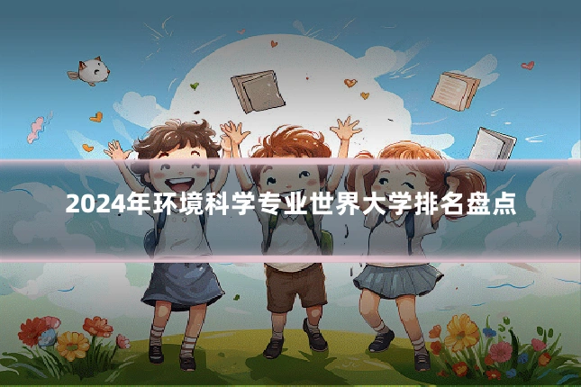 2024年环境科学专业世界大学排名盘点