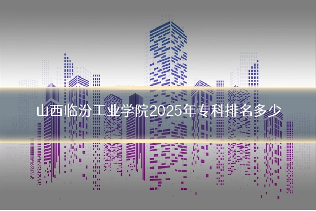 山西临汾工业学院2025年专科排名多少