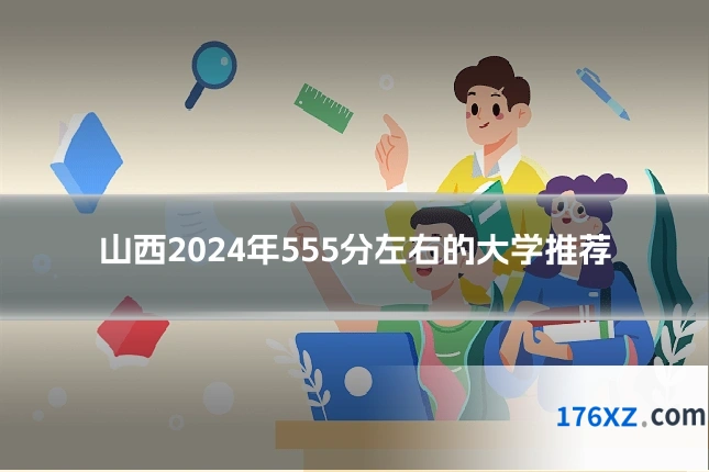 山西2024年555分左右的大学推荐
