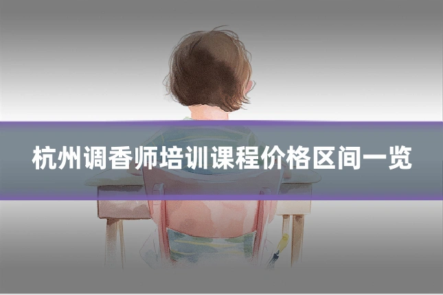 杭州调香师培训课程价格区间一览