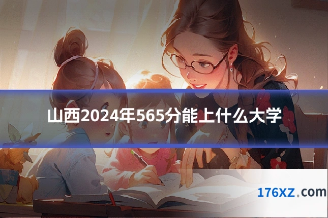 山西2024年565分能上什么大学