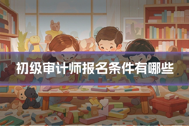 初级审计师报名条件有哪些