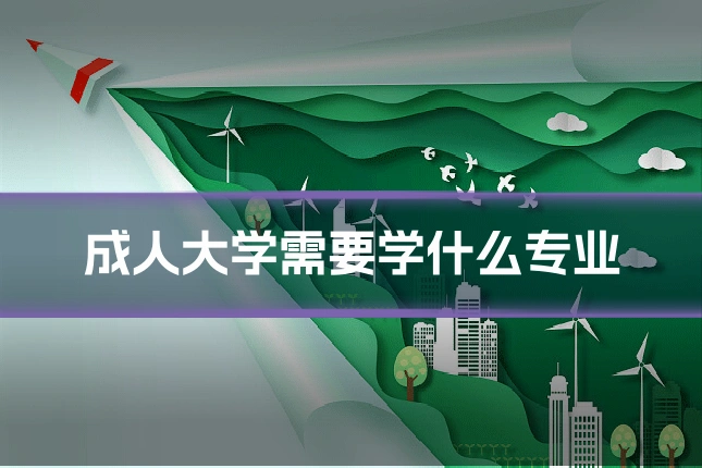 成人大学需要学什么专业