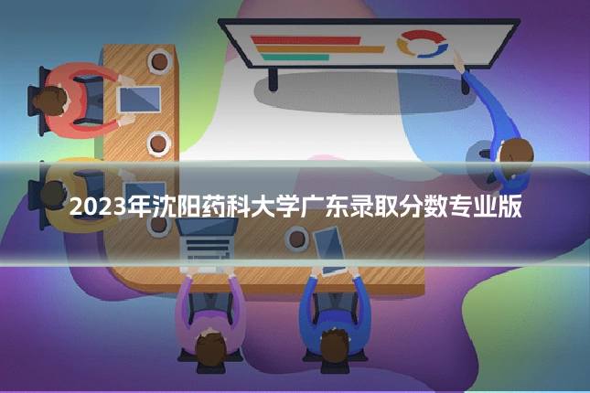 2023年沈阳药科大学广东录取分数专业版
