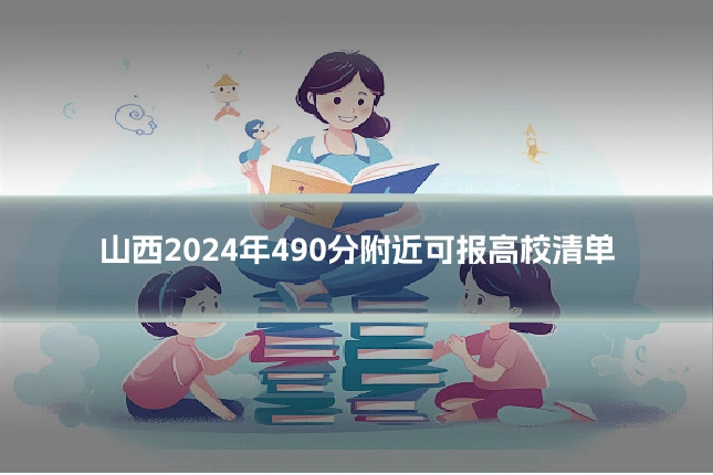 山西2024年490分附近可报高校清单