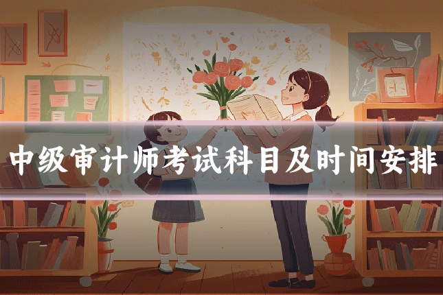 中级审计师考试科目及时间安排