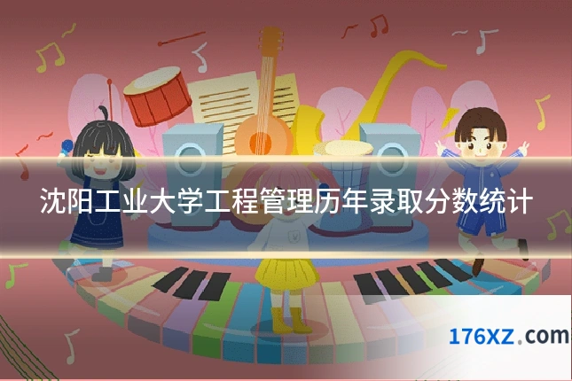 沈阳工业大学工程管理历年录取分数统计