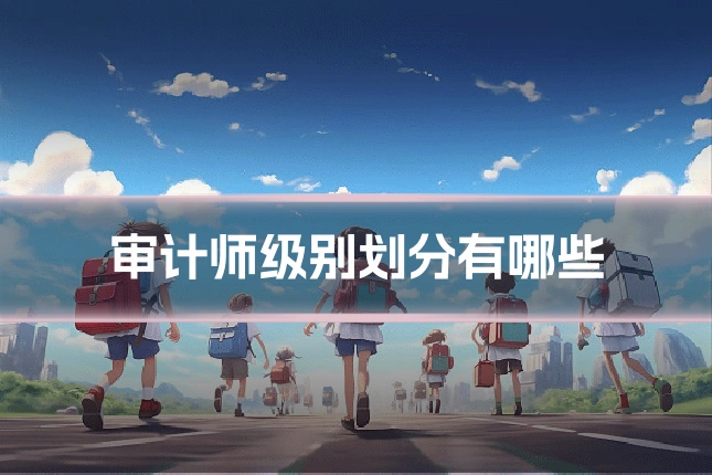 审计师级别划分有哪些