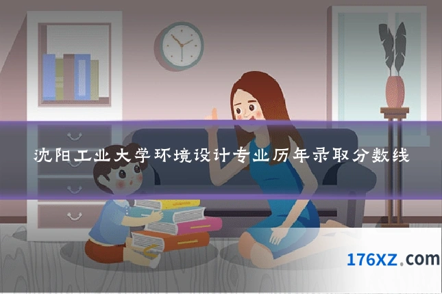 沈阳工业大学环境设计专业历年录取分数线
