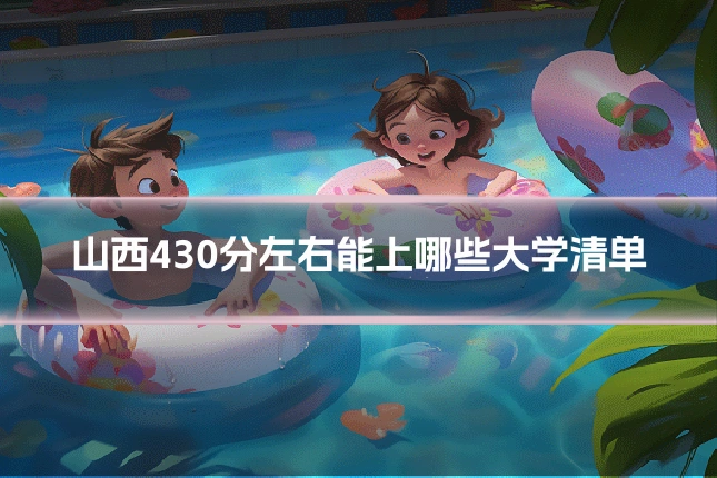 山西430分左右能上哪些大学清单