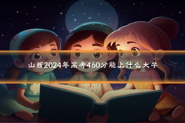 山西2024年高考460分能上什么大学