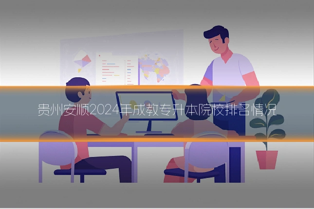 贵州安顺2024年成教专升本院校排名情况