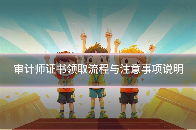 审计师证书领取流程与注意事项说明