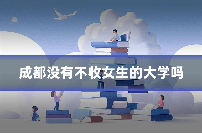 成都没有不收女生的大学吗