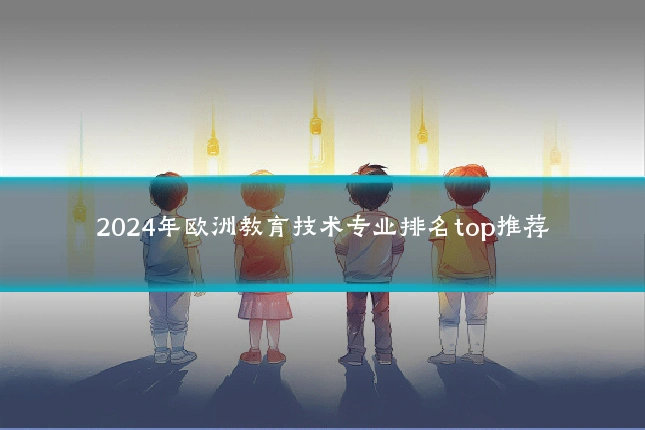2024年欧洲教育技术专业排名top推荐