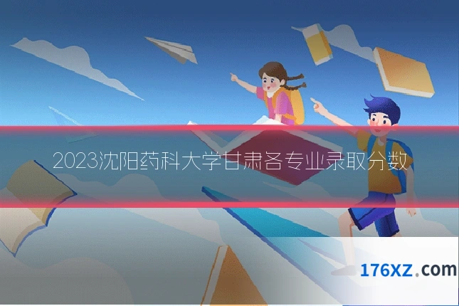 2023沈阳药科大学甘肃各专业录取分数