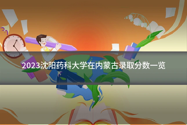2023沈阳药科大学在内蒙古录取分数一览