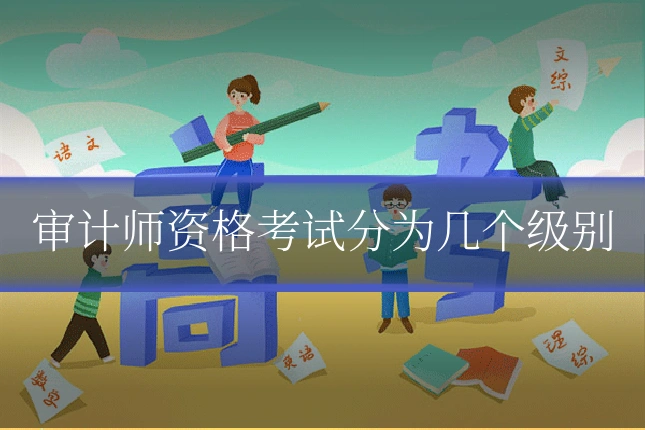 审计师资格考试分为几个级别