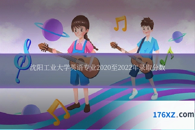 沈阳工业大学英语专业2020至2022年录取分数