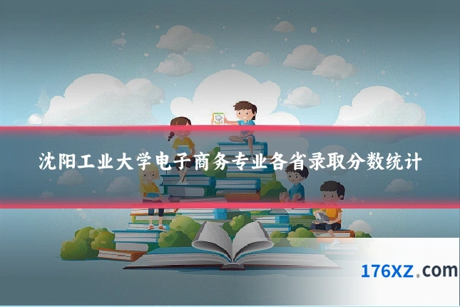 沈阳工业大学电子商务专业各省录取分数统计