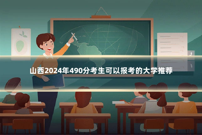 山西2024年490分考生可以报考的大学推荐