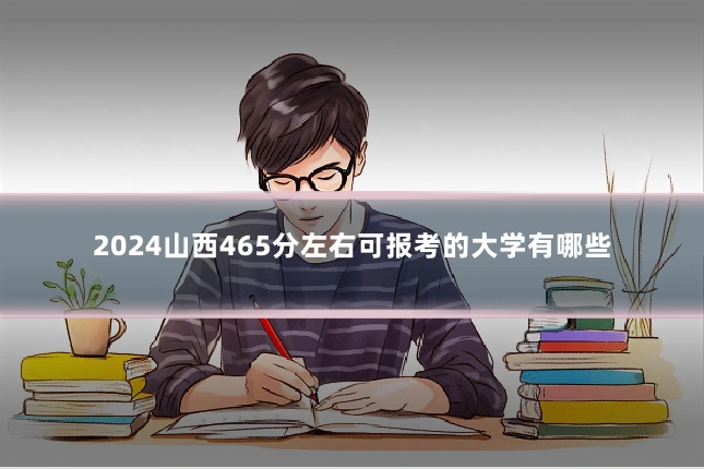 2024山西465分左右可报考的大学有哪些