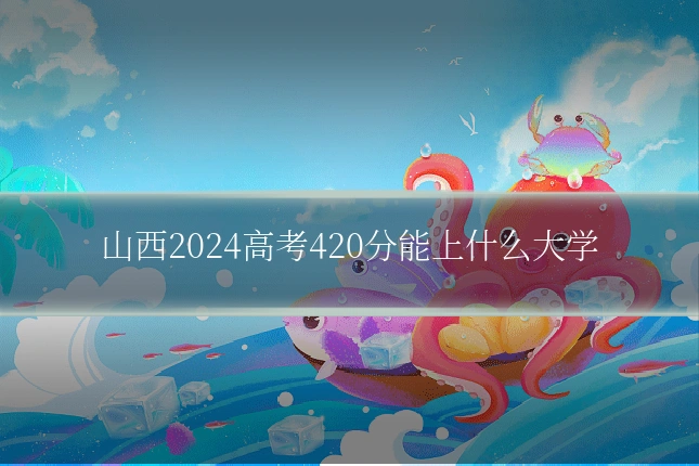 山西2024高考420分能上什么大学